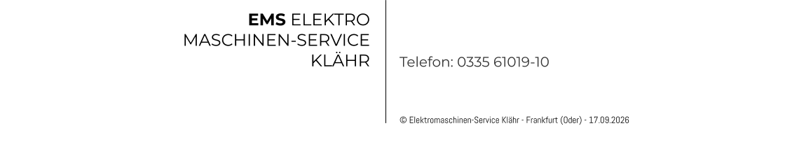 © Elektromaschinen-Service Klähr - Frankfurt (Oder) - 17.09.2026 EMS ELEKTRO MASCHINEN-SERVICE KLÄHR Telefon: 0335 61019-10